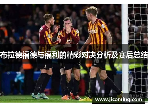 布拉德福德与福利的精彩对决分析及赛后总结