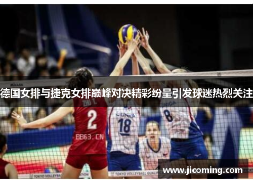 德国女排与捷克女排巅峰对决精彩纷呈引发球迷热烈关注