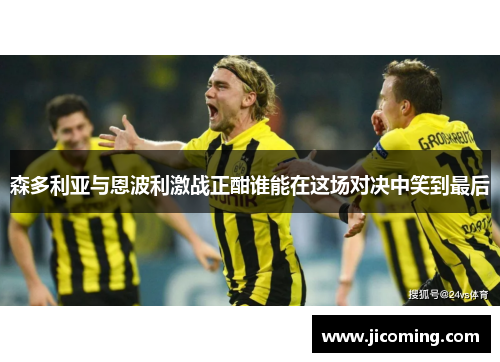 森多利亚与恩波利激战正酣谁能在这场对决中笑到最后