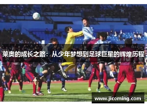 莱奥的成长之路：从少年梦想到足球巨星的辉煌历程