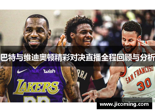 巴特与维迪奥顿精彩对决直播全程回顾与分析