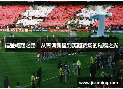 福登崛起之路：从青训新星到英超赛场的璀璨之光