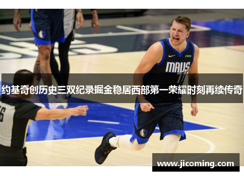 约基奇创历史三双纪录掘金稳居西部第一荣耀时刻再续传奇