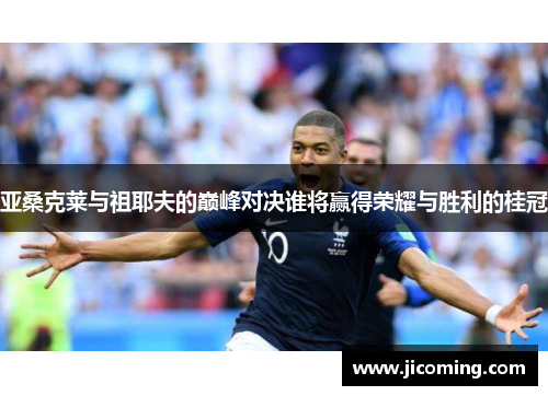 亚桑克莱与祖耶夫的巅峰对决谁将赢得荣耀与胜利的桂冠