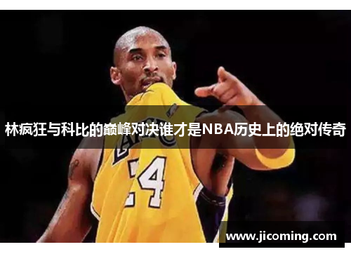 林疯狂与科比的巅峰对决谁才是NBA历史上的绝对传奇