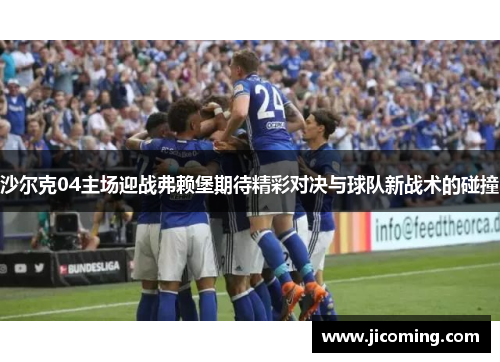 沙尔克04主场迎战弗赖堡期待精彩对决与球队新战术的碰撞